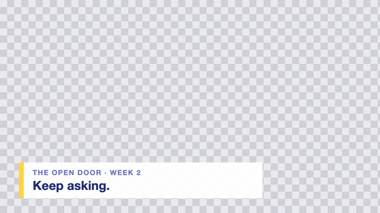 A slim white lower third with a yellow edge and the words The Open Door, Week 2, Keep asking, on a checkerboard.